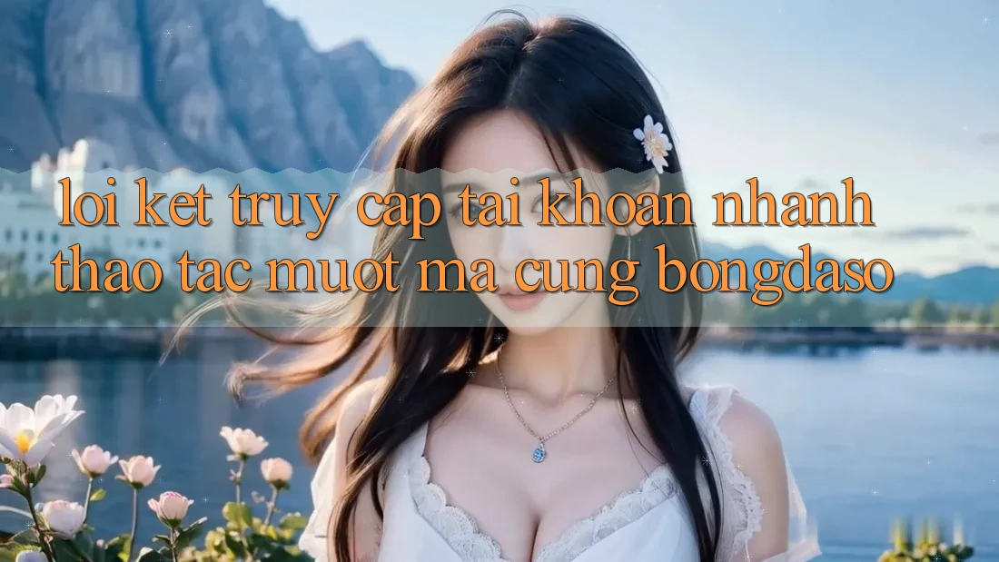 Lời Kết: Truy cập tài khoản Nhanh - Thao tác Mượt Mà Cùng Bongdaso Lời Kết: Truy cập tài khoản Nhanh - Thao tác Mượt Mà Cùng Bongdaso