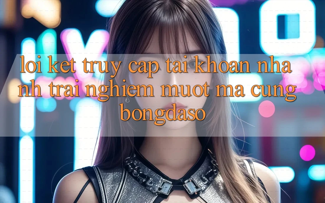 Lời Kết: Truy cập tài khoản Nhanh - Trải nghiệm Mượt Mà Cùng Bongdaso Lời Kết: Truy cập tài khoản Nhanh - Trải nghiệm Mượt Mà Cùng Bongdaso