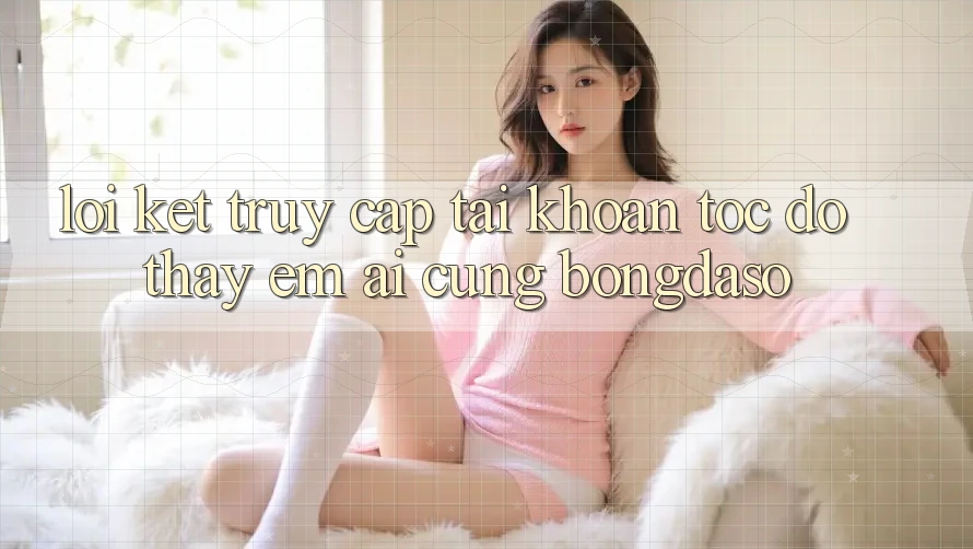 Lời Kết: Truy cập tài khoản Tốc độ - Thấy Êm ái Cùng Bongdaso Lời Kết: Truy cập tài khoản Tốc độ - Thấy Êm ái Cùng Bongdaso