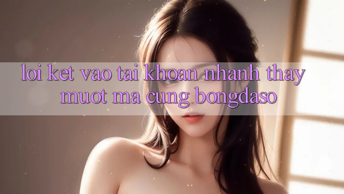 Lời Kết: Vào tài khoản Nhanh - Thấy Mượt Mà Cùng Bongdaso Lời Kết: Vào tài khoản Nhanh - Thấy Mượt Mà Cùng Bongdaso