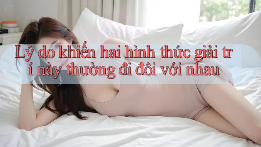 Lý do khiến hai hình thức giải trí này thường đi đôi với nhau Lý do khiến hai hình thức giải trí này thường đi đôi với nhau