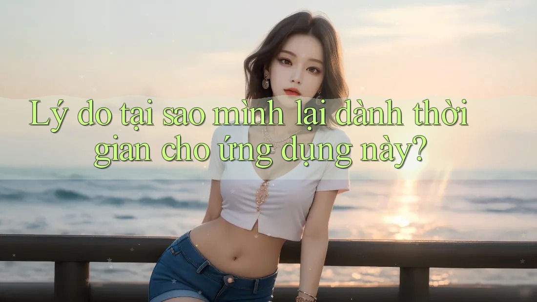 Lý do tại sao mình lại dành thời gian cho ứng dụng này? Lý do tại sao mình lại dành thời gian cho ứng dụng này?