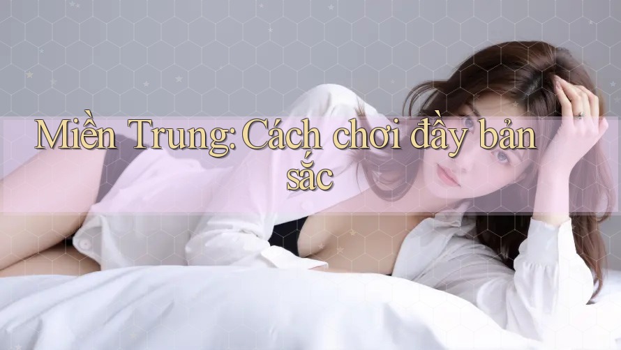 Miền Trung: Cách chơi đầy bản sắc