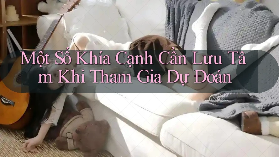Một Số Khía Cạnh Cần Lưu Tâm Khi Tham Gia Dự Đoán
