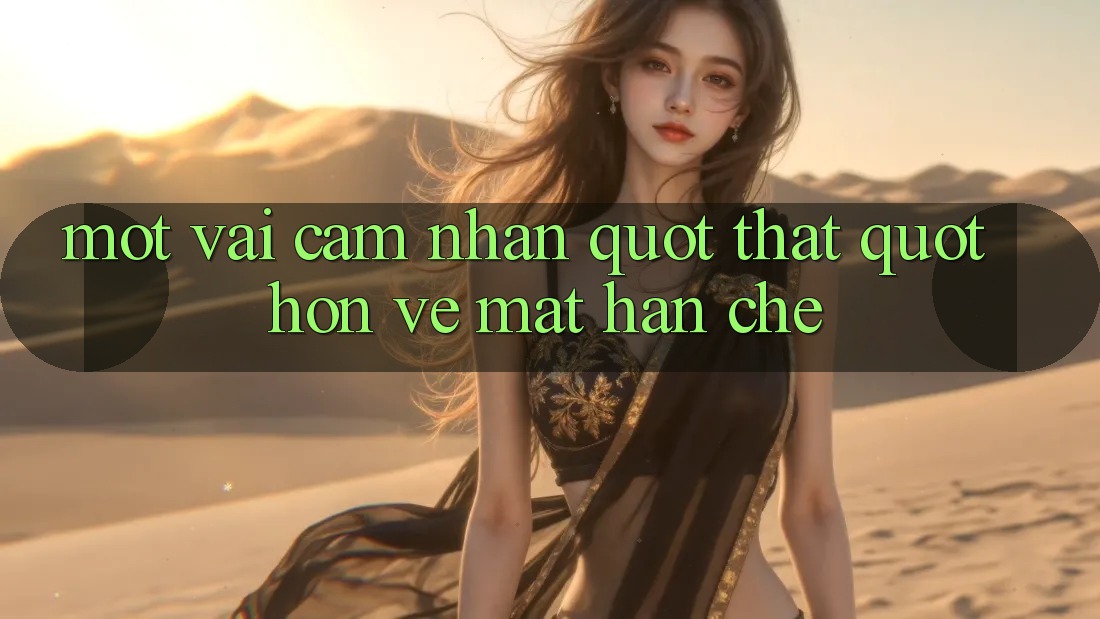 Một vài cảm nhận " thật" hơn về mặt hạn chế Một vài cảm nhận " thật" hơn về mặt hạn chế