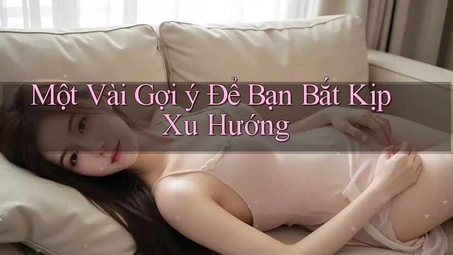 Một Vài Gợi ý Để Bạn Bắt Kịp Xu Hướng Một Vài Gợi ý Để Bạn Bắt Kịp Xu Hướng
