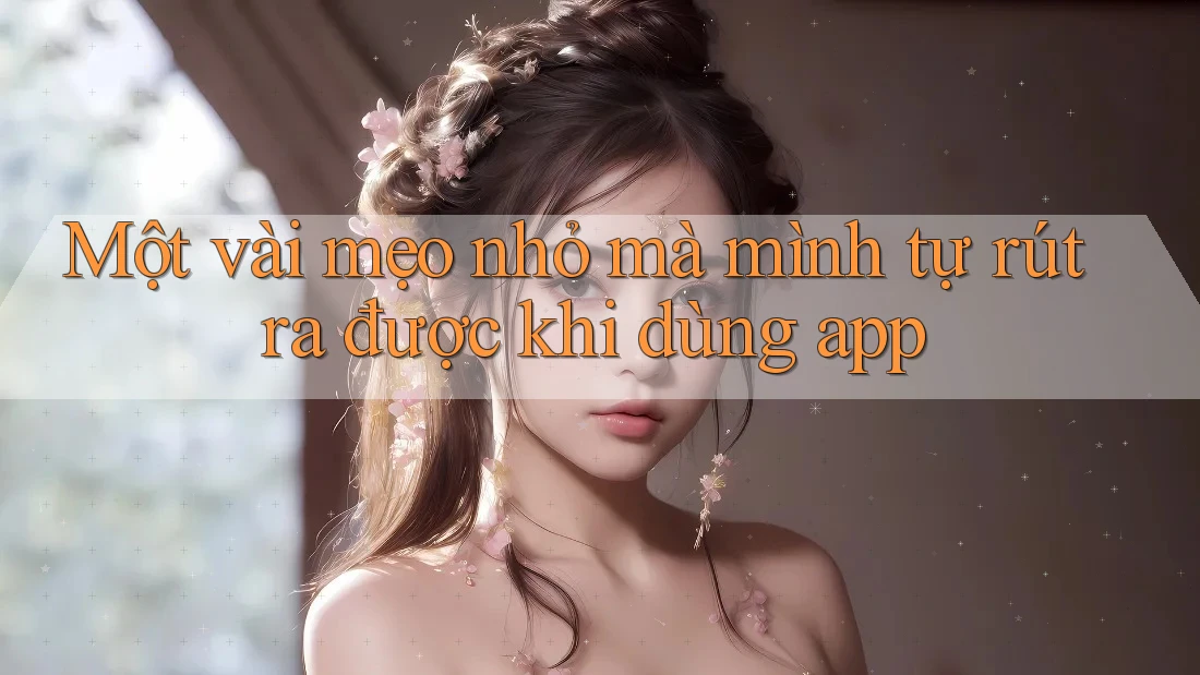 Một vài mẹo nhỏ mà mình tự rút ra được khi dùng app Một vài mẹo nhỏ mà mình tự rút ra được khi dùng app