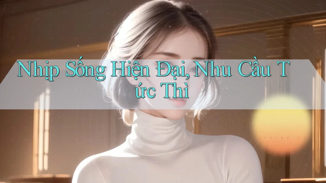 Nhịp Sống Hiện Đại, Nhu Cầu Tức Thì Nhịp Sống Hiện Đại, Nhu Cầu Tức Thì
