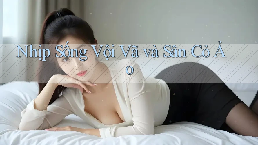 Nhịp Sống Vội Vã và Sân Cỏ Ảo Nhịp Sống Vội Vã và Sân Cỏ Ảo