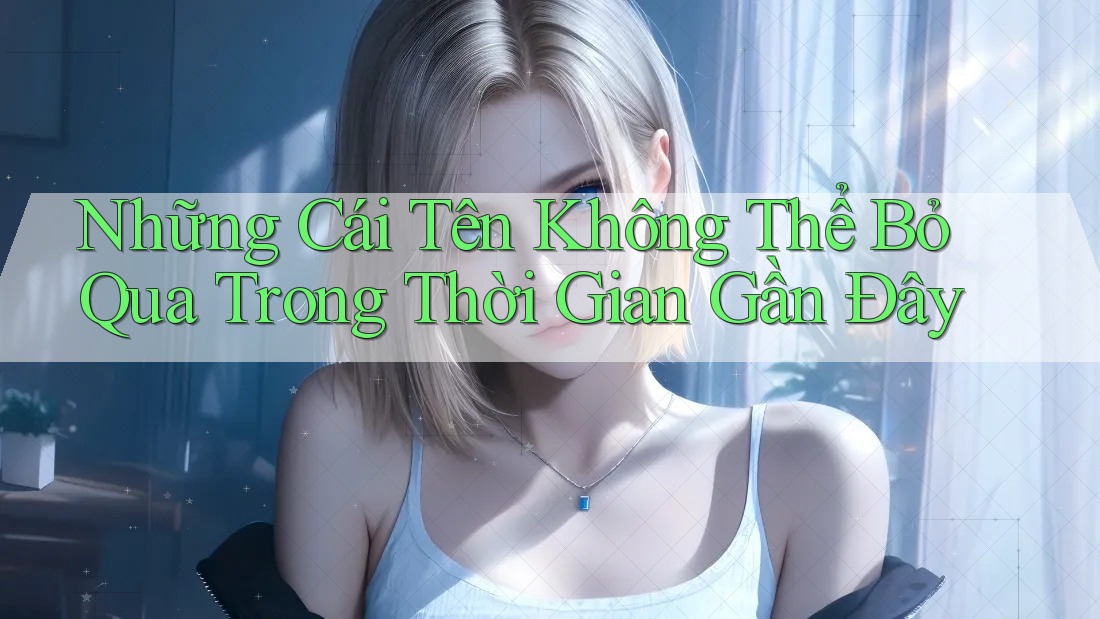 Những Cái Tên Không Thể Bỏ Qua Trong Thời Gian Gần Đây Những Cái Tên Không Thể Bỏ Qua Trong Thời Gian Gần Đây