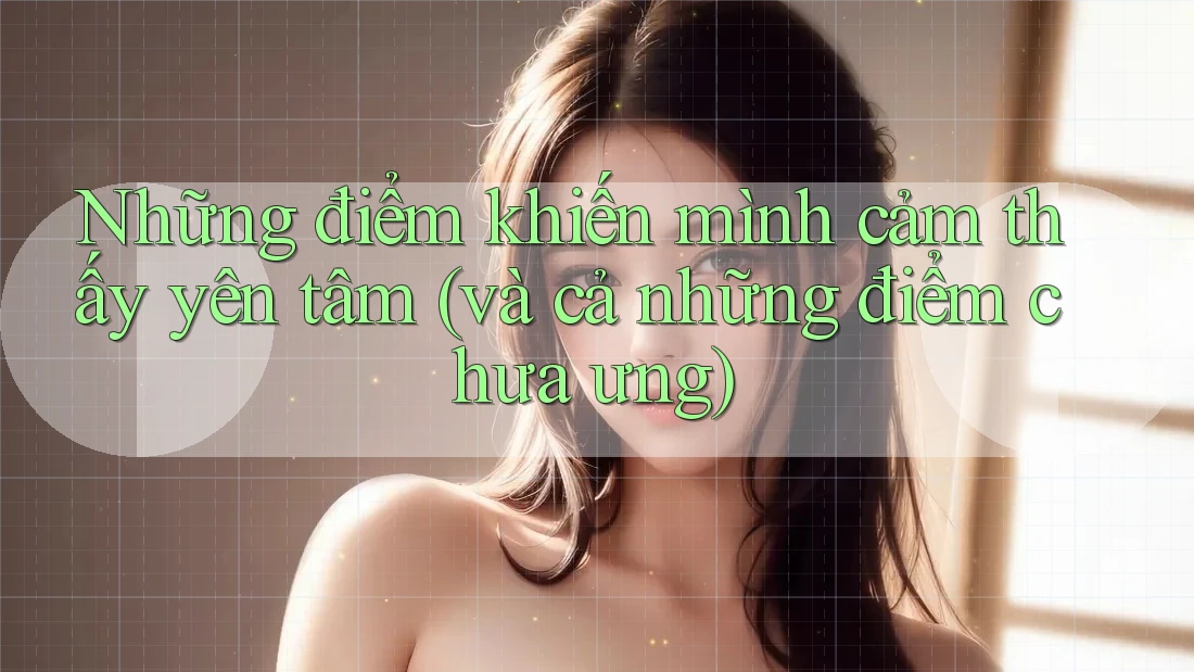 Những điểm khiến mình cảm thấy yên tâm (và cả những điểm chưa ưng)