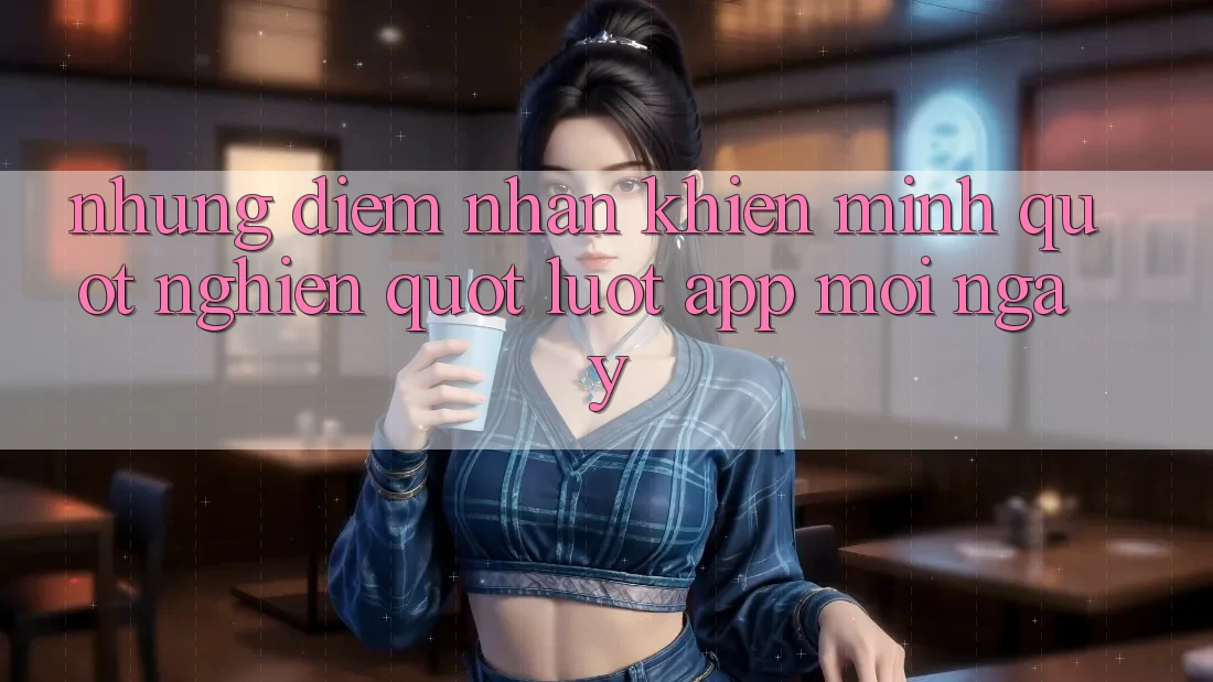 Những điểm nhấn khiến mình " nghiện" lướt app mỗi ngày Những điểm nhấn khiến mình " nghiện" lướt app mỗi ngày
