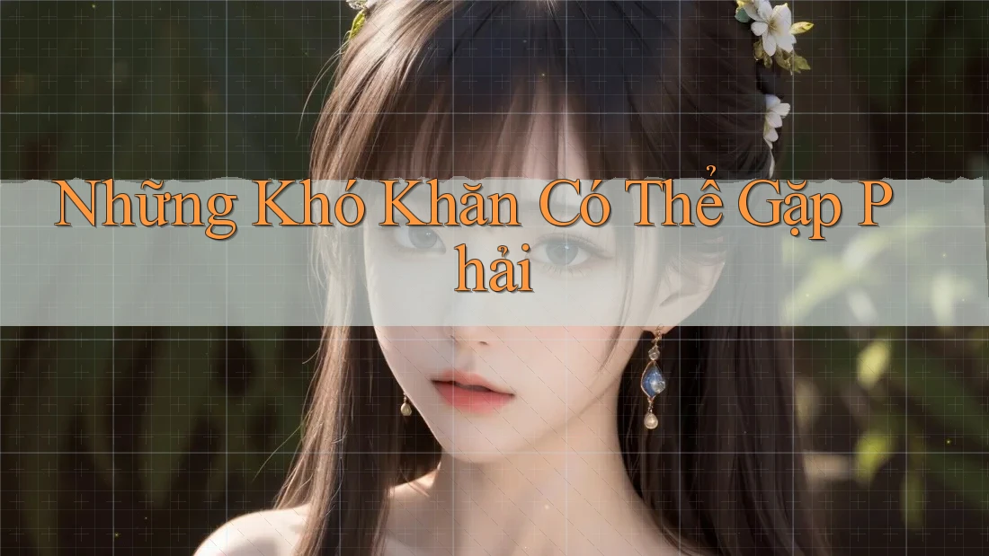 Những Khó Khăn Có Thể Gặp Phải Những Khó Khăn Có Thể Gặp Phải