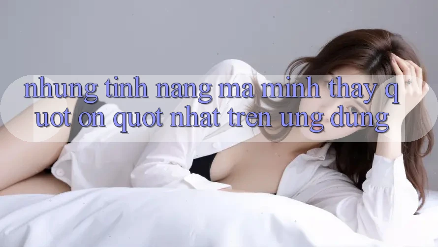 Những tính năng mà mình thấy " ổn" nhất trên ứng dụng Những tính năng mà mình thấy " ổn" nhất trên ứng dụng