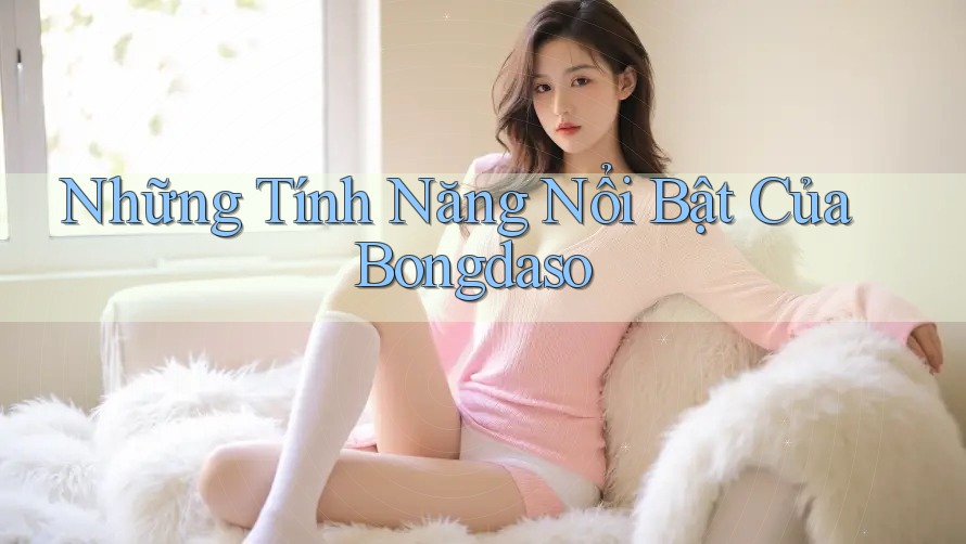 Những Tính Năng Nổi Bật Của Bongdaso Những Tính Năng Nổi Bật Của Bongdaso