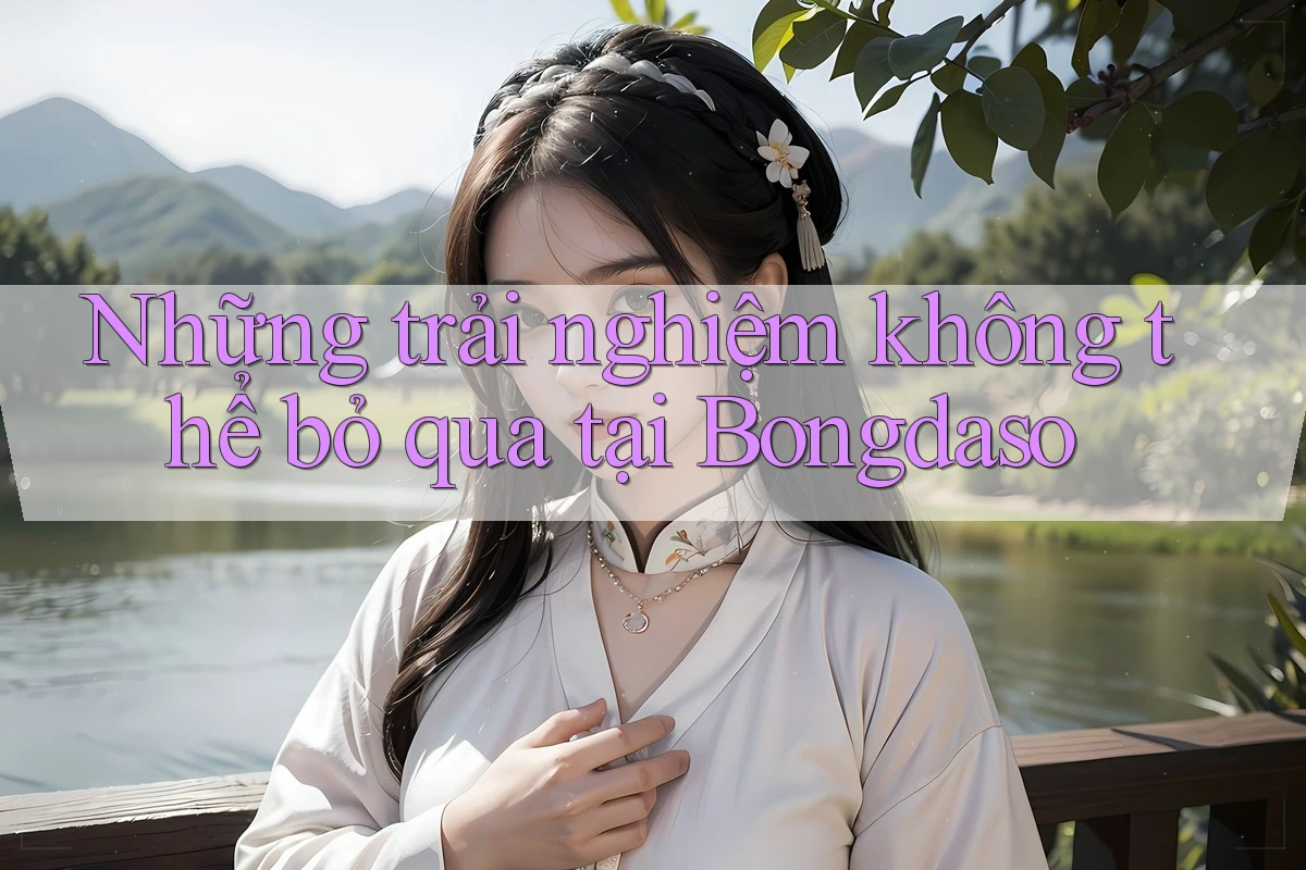 Những trải nghiệm không thể bỏ qua tại Bongdaso Những trải nghiệm không thể bỏ qua tại Bongdaso