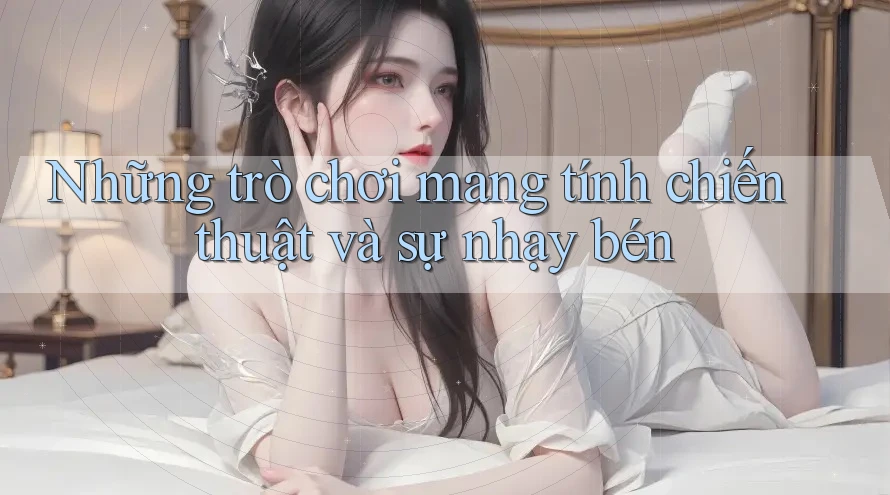 Những trò chơi mang tính chiến thuật và sự nhạy bén Những trò chơi mang tính chiến thuật và sự nhạy bén
