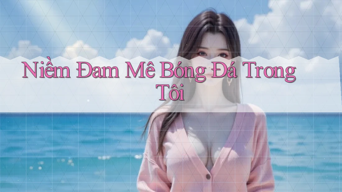 Niềm Đam Mê Bóng Đá Trong Tôi Niềm Đam Mê Bóng Đá Trong Tôi