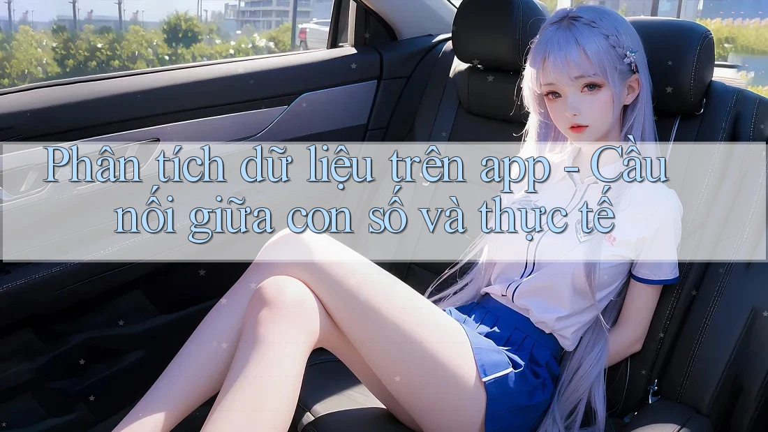 Phân tích dữ liệu trên app - Cầu nối giữa con số và thực tế Phân tích dữ liệu trên app - Cầu nối giữa con số và thực tế