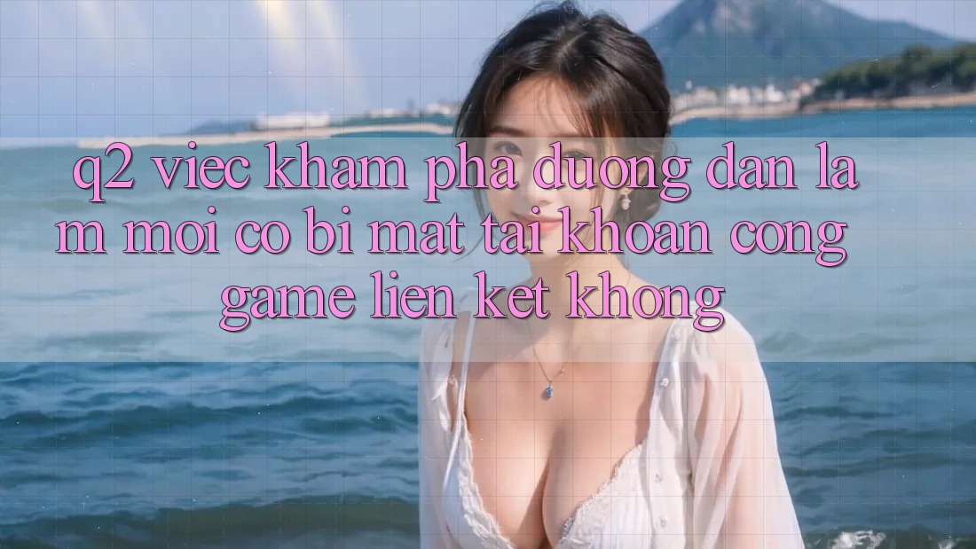 Q2: Việc khám phá đường dẫn làm mới có bị mất tài khoản cổng game liên kết không? Q2: Việc khám phá đường dẫn làm mới có bị mất tài khoản cổng game liên kết không?