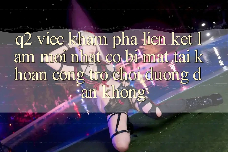 Q2: Việc khám phá liên kết làm mới nhất có bị mất tài khoản cổng trò chơi đường dẫn không? Q2: Việc khám phá liên kết làm mới nhất có bị mất tài khoản cổng trò chơi đường dẫn không?
