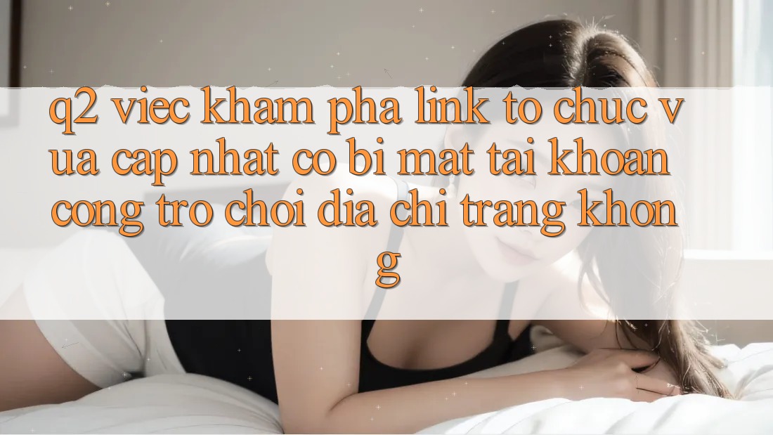 Q2: Việc khám phá link tổ chức vừa cập nhật có bị mất tài khoản cổng trò chơi địa chỉ trang không? Q2: Việc khám phá link tổ chức vừa cập nhật có bị mất tài khoản cổng trò chơi địa chỉ trang không?