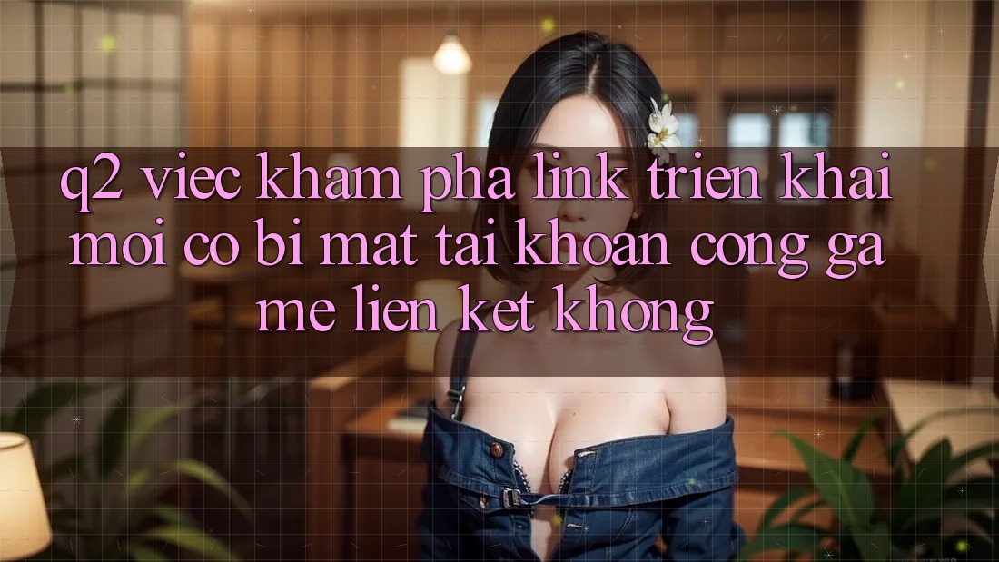 Q2: Việc khám phá link triển khai mới có bị mất tài khoản cổng game liên kết không?