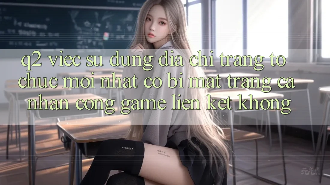 Q2: Việc sử dụng địa chỉ trang tổ chức mới nhất có bị mất trang cá nhân cổng game liên kết không?