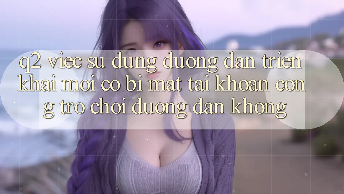 Q2: Việc sử dụng đường dẫn triển khai mới có bị mất tài khoản cổng trò chơi đường dẫn không? Q2: Việc sử dụng đường dẫn triển khai mới có bị mất tài khoản cổng trò chơi đường dẫn không?