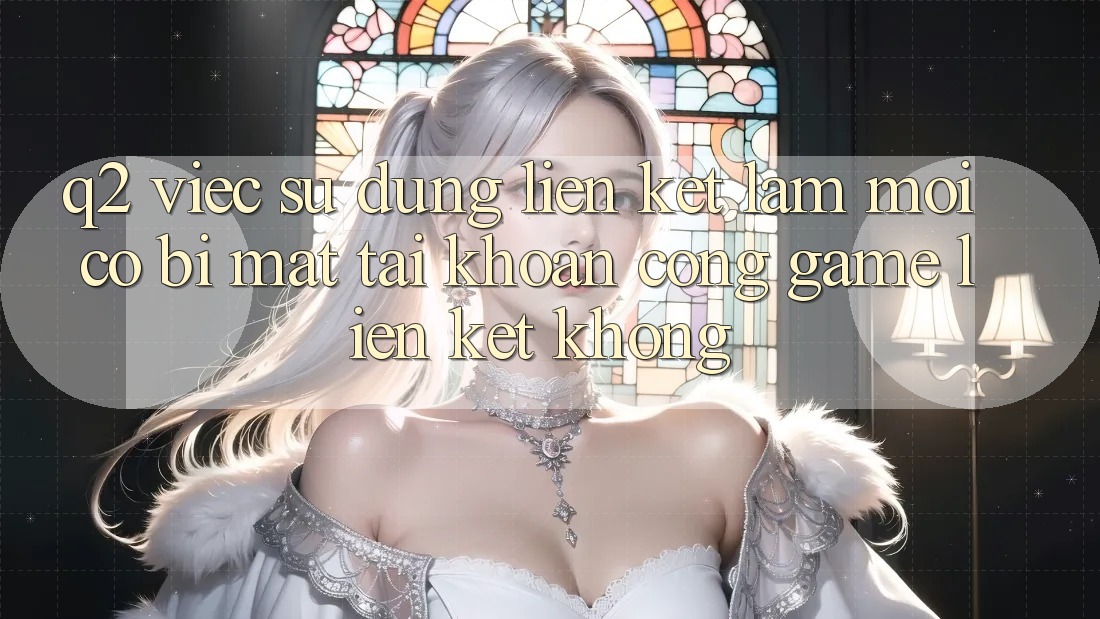 Q2: Việc sử dụng liên kết làm mới có bị mất tài khoản cổng game liên kết không? Q2: Việc sử dụng liên kết làm mới có bị mất tài khoản cổng game liên kết không?