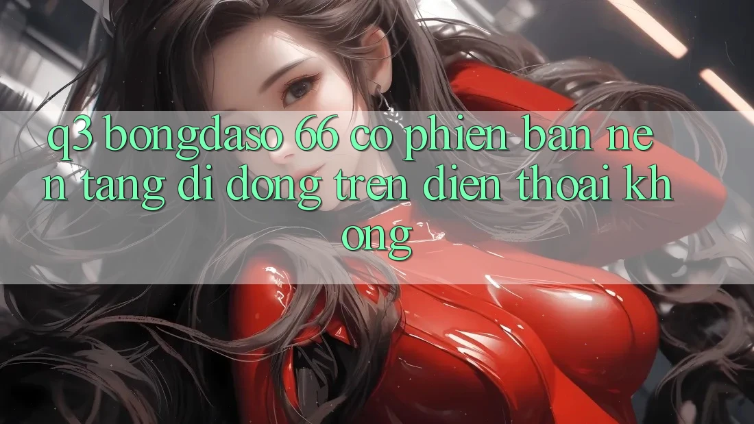Q3: Bongdaso 66 có phiên bản nền tảng di động trên điện thoại không? Q3: Bongdaso 66 có phiên bản nền tảng di động trên điện thoại không?