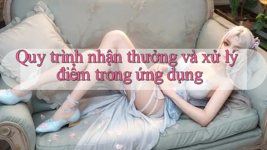 Quy trình nhận thưởng và xử lý điểm trong ứng dụng Quy trình nhận thưởng và xử lý điểm trong ứng dụng