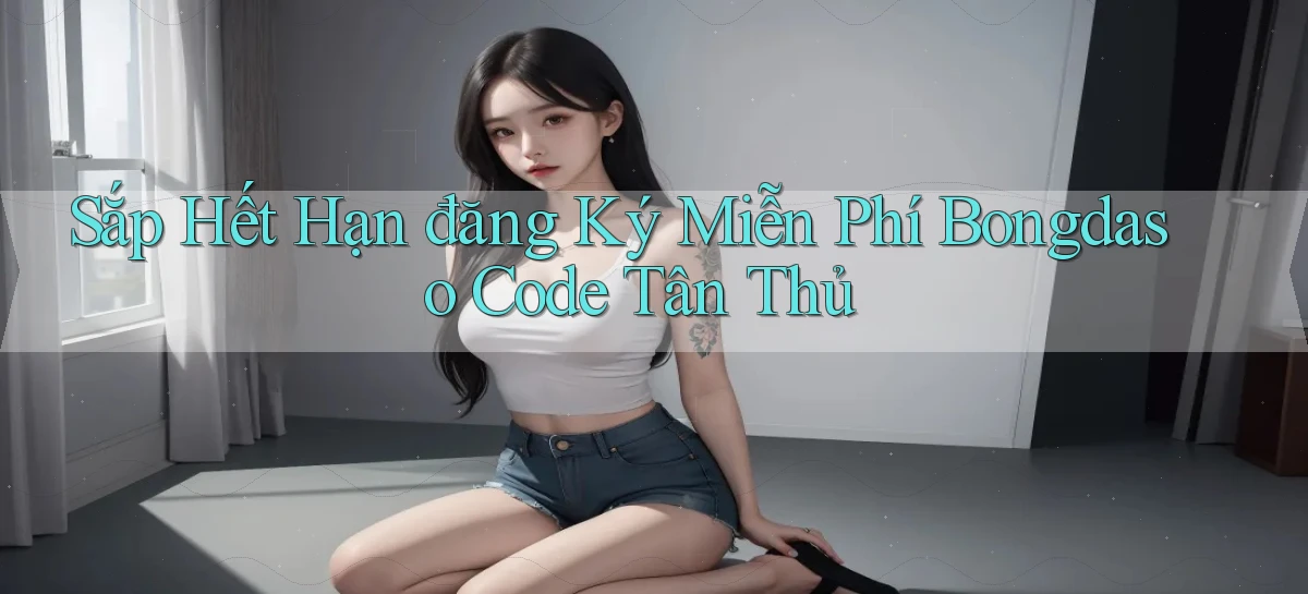 sắp hết hạn đăng ký miễn phí bongdaso code tân thủ