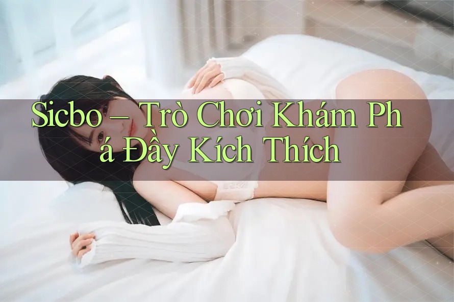 Sicbo – Trò Chơi Khám Phá Đầy Kích Thích Sicbo – Trò Chơi Khám Phá Đầy Kích Thích