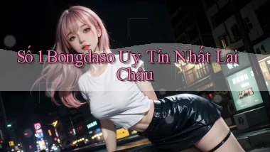 số 1 bongdaso uy tín nhất Lai Châu