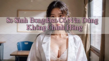 so sánh bongdaso có nên dùng không chính hãng