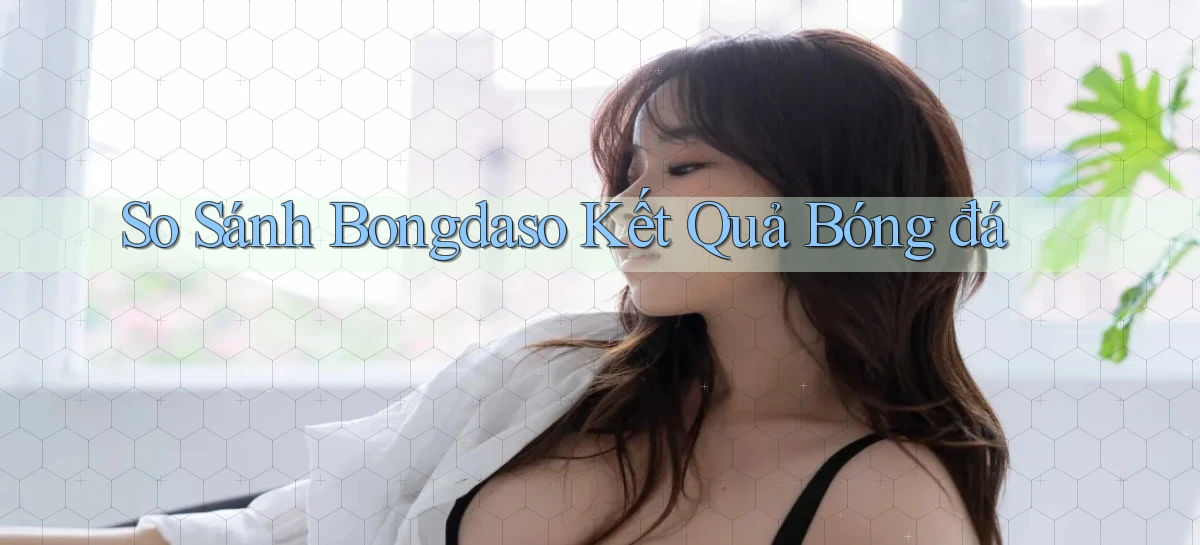 so sánh bongdaso kết quả bóng đá