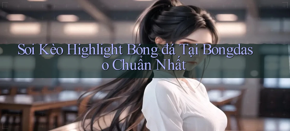 soi kèo highlight bóng đá tại bongdaso chuẩn nhất