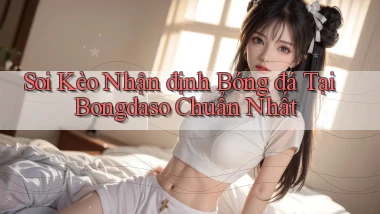 soi kèo nhận định bóng đá tại bongdaso chuẩn nhất