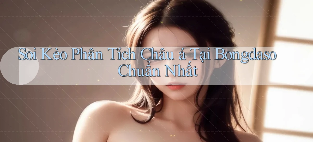 soi kèo phân tích châu á tại bongdaso chuẩn nhất