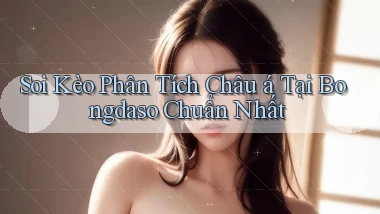 soi kèo phân tích châu á tại bongdaso chuẩn nhất
