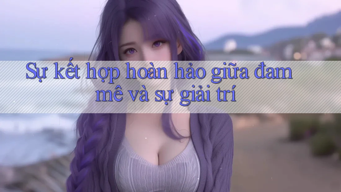 Sự kết hợp hoàn hảo giữa đam mê và sự giải trí Sự kết hợp hoàn hảo giữa đam mê và sự giải trí