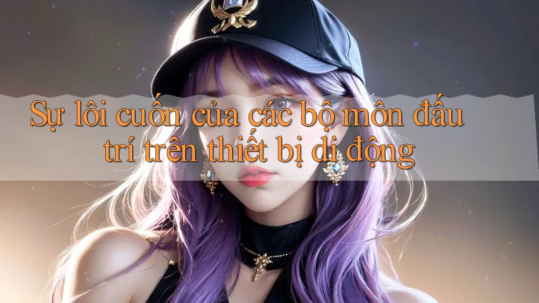 Sự lôi cuốn của các bộ môn đấu trí trên thiết bị di động Sự lôi cuốn của các bộ môn đấu trí trên thiết bị di động