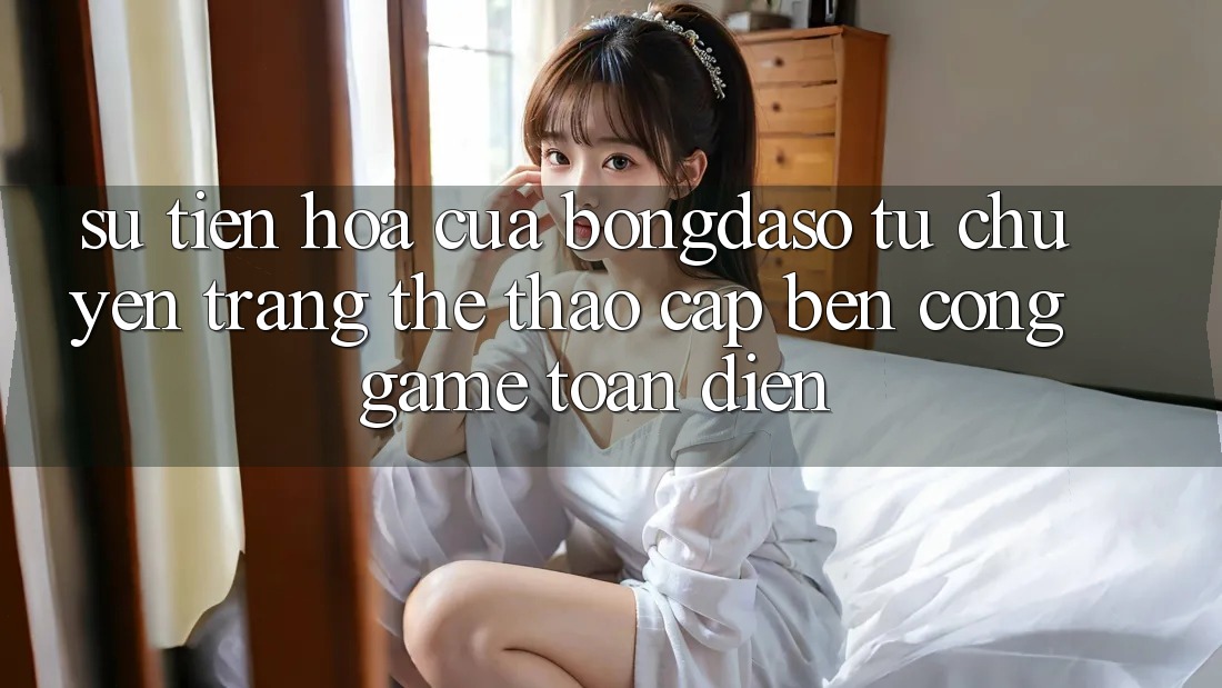 Sự Tiến Hóa Của Bongdaso: Từ Chuyên Trang Thể Thao Cập bến Cổng Game Toàn Diện Sự Tiến Hóa Của Bongdaso: Từ Chuyên Trang Thể Thao Cập bến Cổng Game Toàn Diện