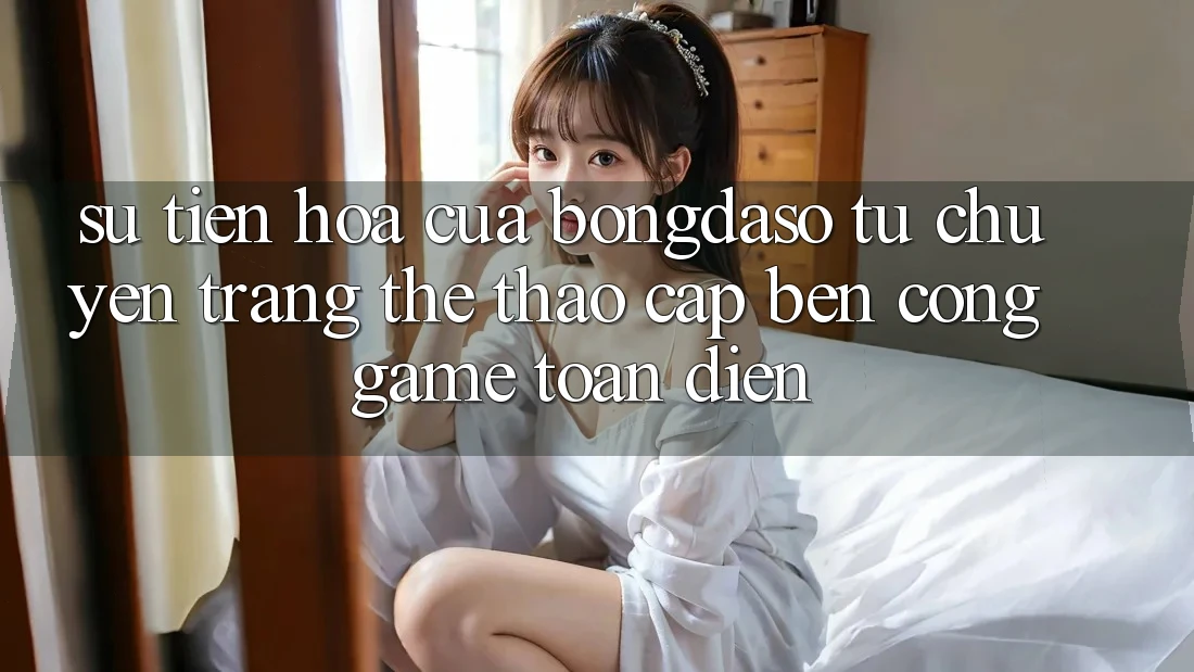 Sự Tiến Hóa Của Bongdaso: Từ Chuyên Trang Thể Thao Cập bến Cổng Game Toàn Diện Sự Tiến Hóa Của Bongdaso: Từ Chuyên Trang Thể Thao Cập bến Cổng Game Toàn Diện