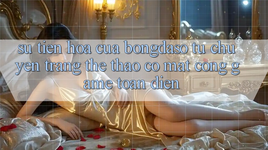 Sự Tiến Hóa Của Bongdaso: Từ Chuyên Trang Thể Thao Có mặt Cổng Game Toàn Diện Sự Tiến Hóa Của Bongdaso: Từ Chuyên Trang Thể Thao Có mặt Cổng Game Toàn Diện