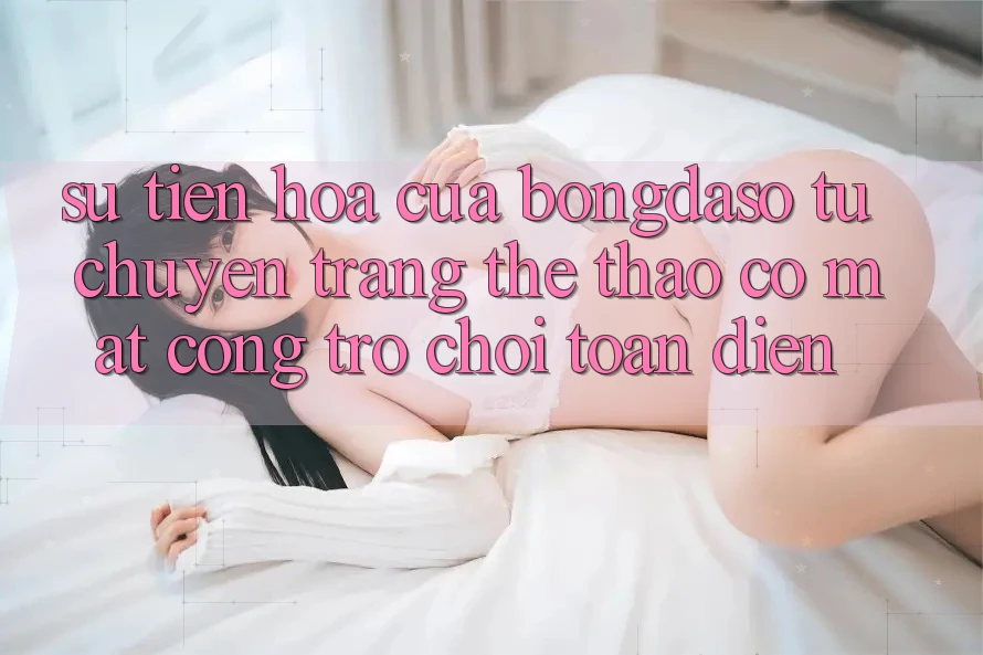 Sự Tiến Hóa Của Bongdaso: Từ Chuyên Trang Thể Thao Có mặt Cổng Trò chơi Toàn Diện Sự Tiến Hóa Của Bongdaso: Từ Chuyên Trang Thể Thao Có mặt Cổng Trò chơi Toàn Diện