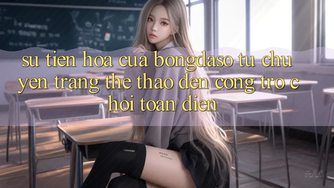 Sự Tiến Hóa Của Bongdaso: Từ Chuyên Trang Thể Thao Đến Cổng Trò chơi Toàn Diện Sự Tiến Hóa Của Bongdaso: Từ Chuyên Trang Thể Thao Đến Cổng Trò chơi Toàn Diện