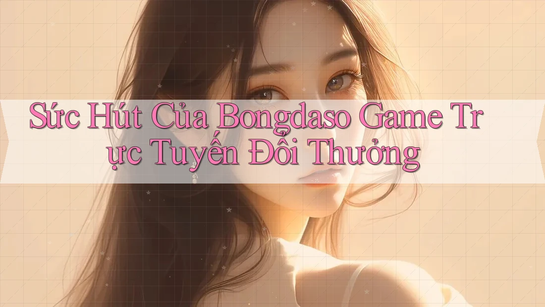 Sức Hút Của Bongdaso Game Trực Tuyến Đổi Thưởng Sức Hút Của Bongdaso Game Trực Tuyến Đổi Thưởng