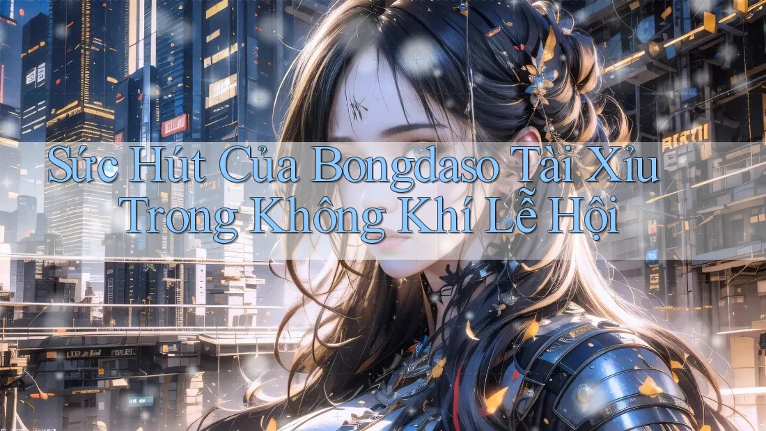 Sức Hút Của Bongdaso Tài Xỉu Trong Không Khí Lễ Hội